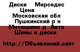 Диски 17 Мерседес › Цена ­ 10 000 - Московская обл., Пушкинский р-н, Матюшино д. Авто » Шины и диски   